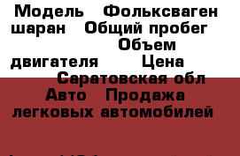  › Модель ­ Фольксваген шаран › Общий пробег ­ 248 000 › Объем двигателя ­ 2 › Цена ­ 230 000 - Саратовская обл. Авто » Продажа легковых автомобилей   